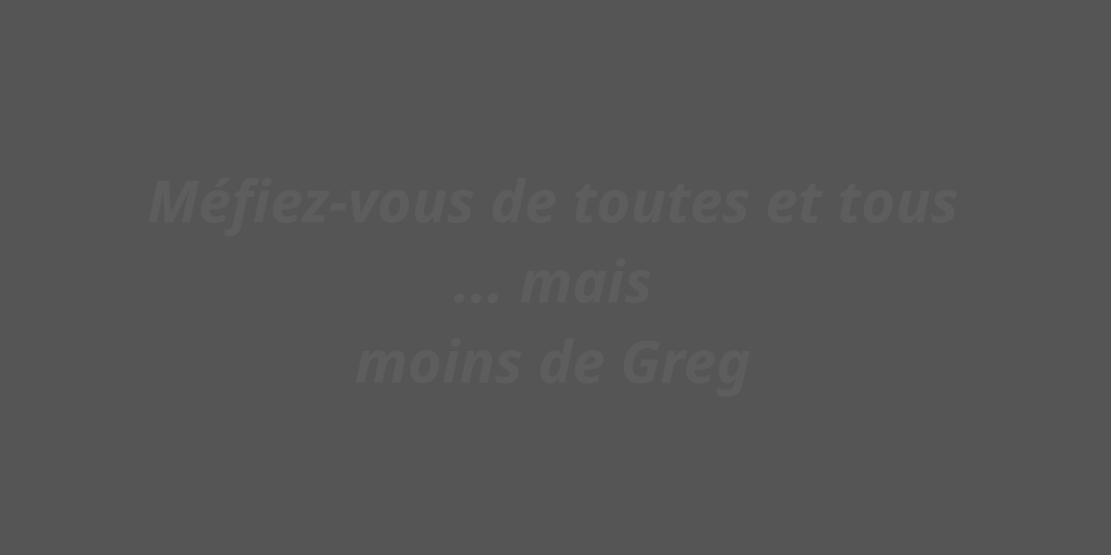 Mefiez-vous de tous... sauf de Greg